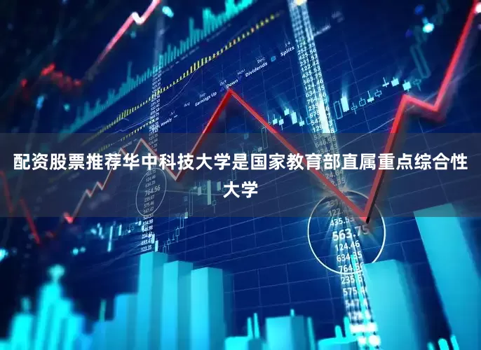 配资股票推荐华中科技大学是国家教育部直属重点综合性大学