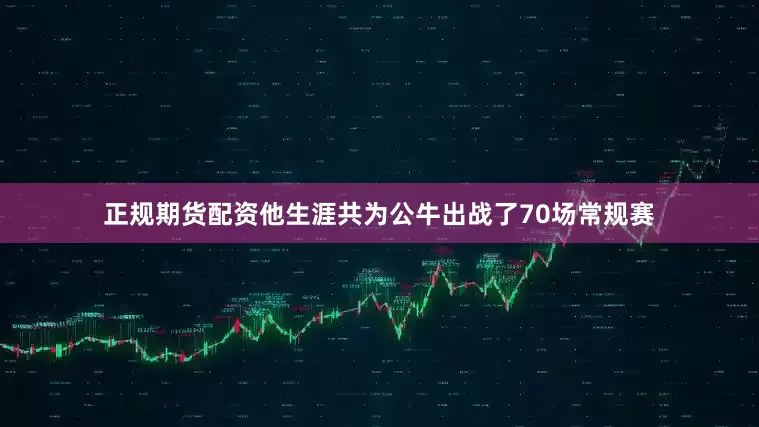 正规期货配资他生涯共为公牛出战了70场常规赛