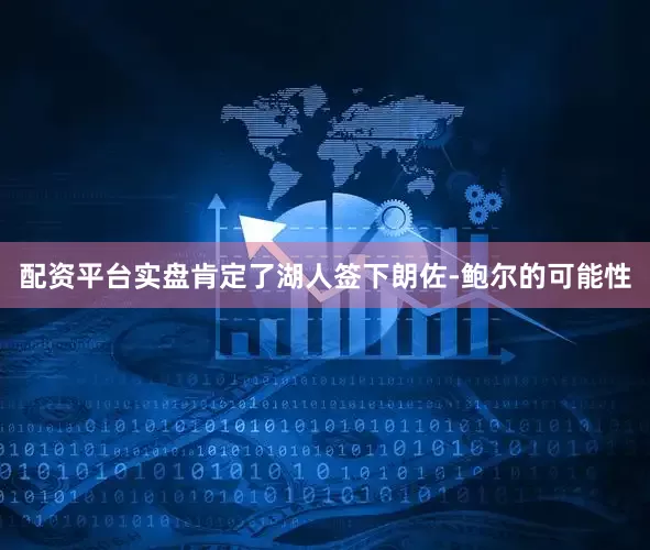 配资平台实盘肯定了湖人签下朗佐-鲍尔的可能性