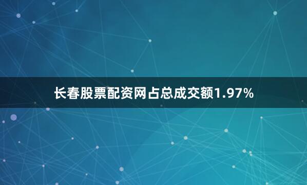 长春股票配资网占总成交额1.97%