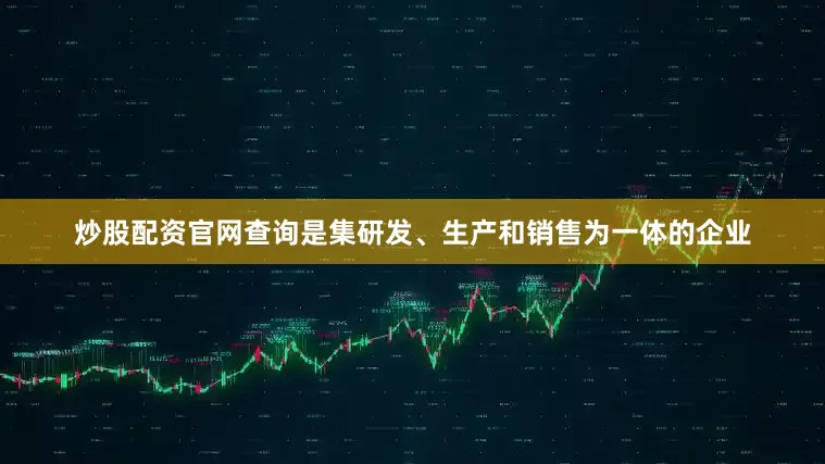 炒股配资官网查询是集研发、生产和销售为一体的企业