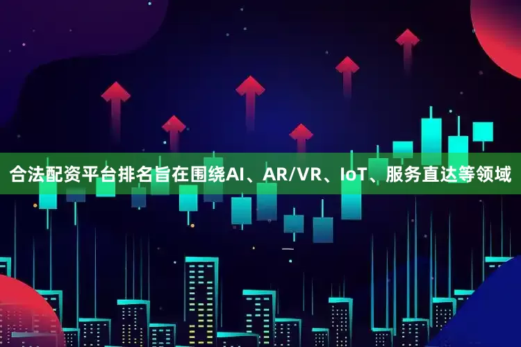 合法配资平台排名旨在围绕AI、AR/VR、IoT、服务直达等领域