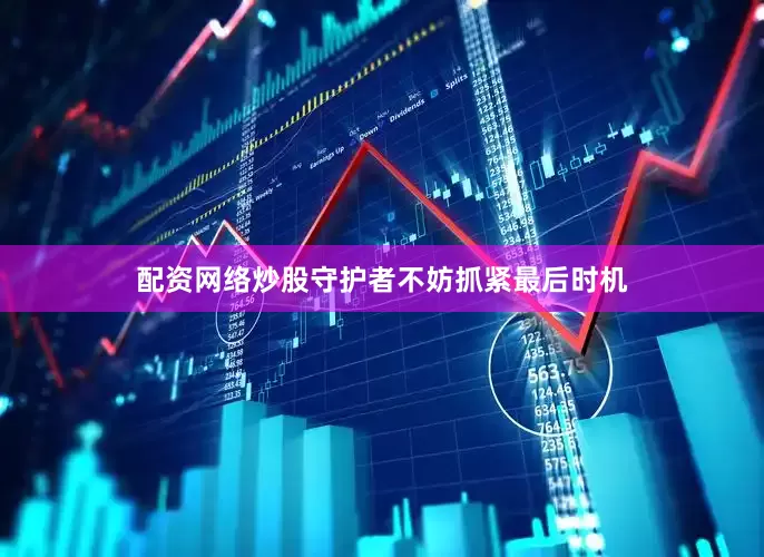 配资网络炒股守护者不妨抓紧最后时机