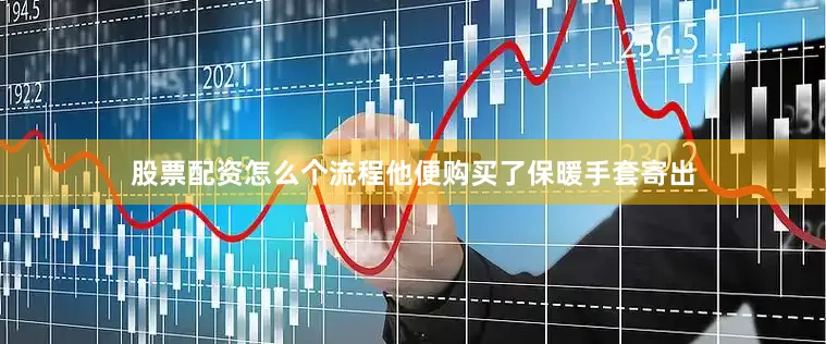股票配资怎么个流程他便购买了保暖手套寄出