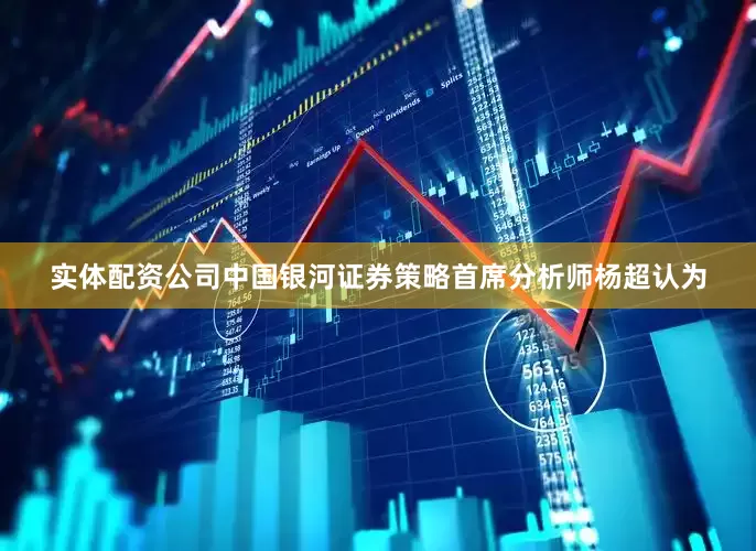 实体配资公司中国银河证券策略首席分析师杨超认为