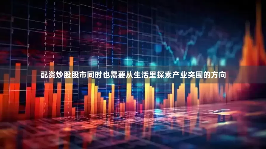 配资炒股股市同时也需要从生活里探索产业突围的方向