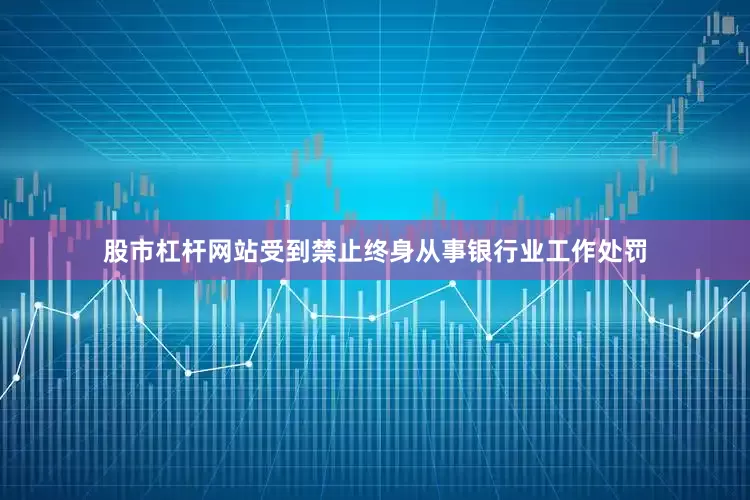 股市杠杆网站受到禁止终身从事银行业工作处罚