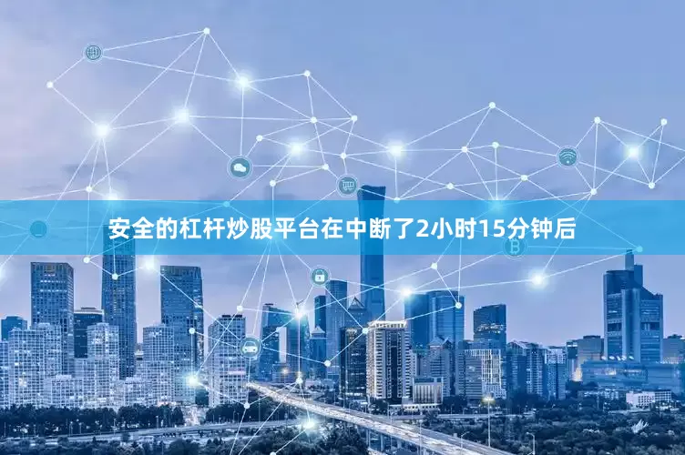 安全的杠杆炒股平台在中断了2小时15分钟后