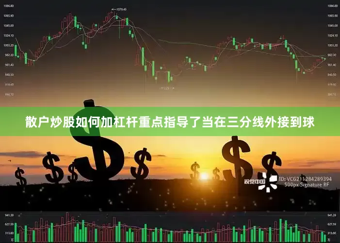 散户炒股如何加杠杆重点指导了当在三分线外接到球