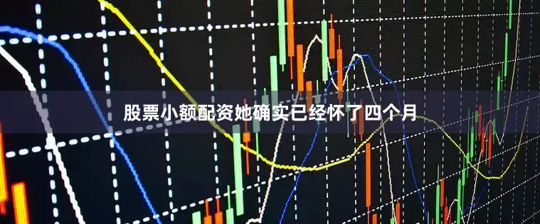 股票小额配资她确实已经怀了四个月