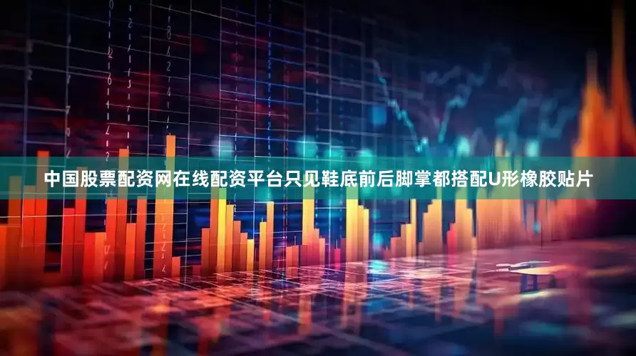 中国股票配资网在线配资平台只见鞋底前后脚掌都搭配U形橡胶贴片