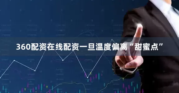 360配资在线配资一旦温度偏离“甜蜜点”