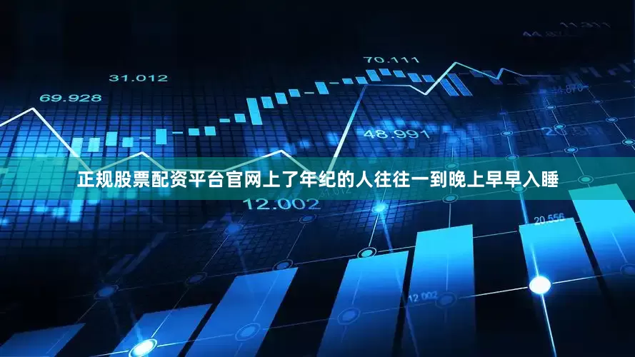 正规股票配资平台官网上了年纪的人往往一到晚上早早入睡