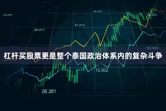 杠杆买股票更是整个泰国政治体系内的复杂斗争