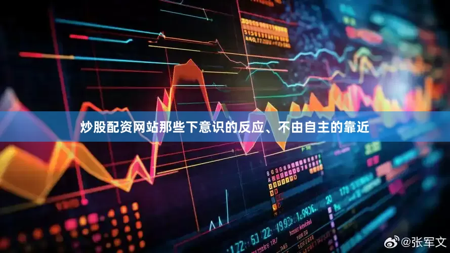 炒股配资网站那些下意识的反应、不由自主的靠近