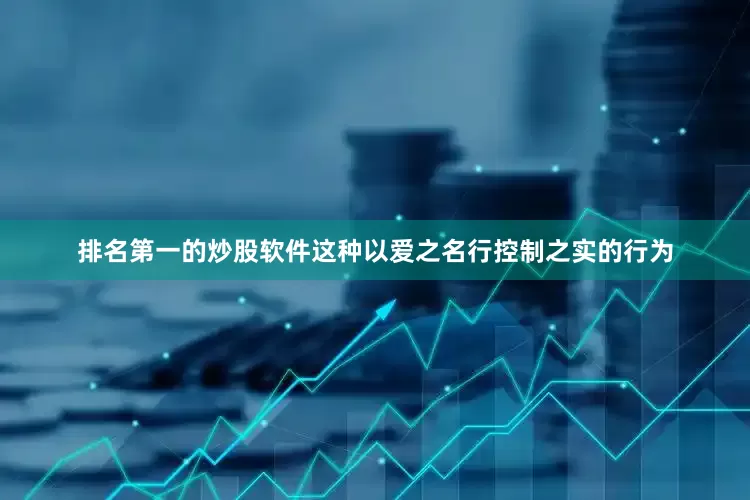 排名第一的炒股软件这种以爱之名行控制之实的行为