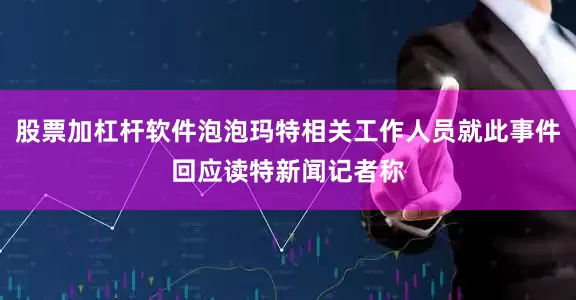 股票加杠杆软件泡泡玛特相关工作人员就此事件回应读特新闻记者称