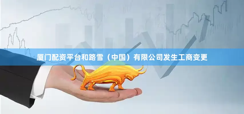 厦门配资平台和路雪（中国）有限公司发生工商变更