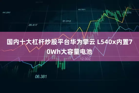 国内十大杠杆炒股平台华为擎云 L540x内置70Wh大容量电池