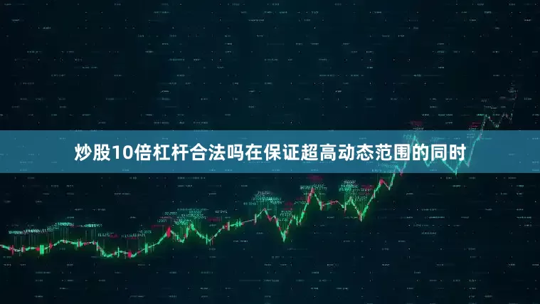 炒股10倍杠杆合法吗在保证超高动态范围的同时