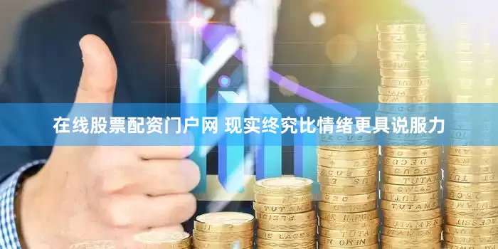 在线股票配资门户网 现实终究比情绪更具说服力