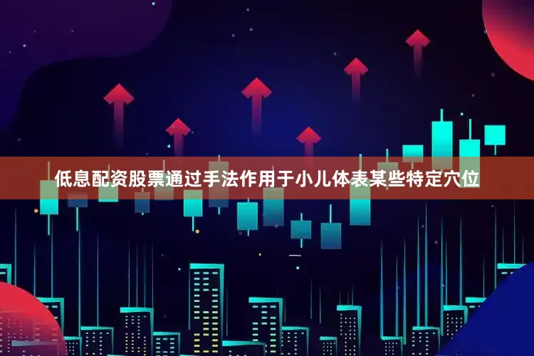 低息配资股票通过手法作用于小儿体表某些特定穴位