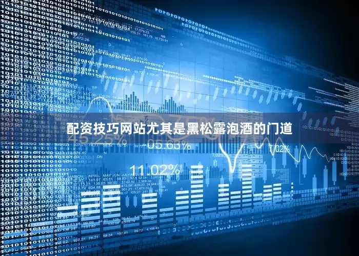 配资技巧网站尤其是黑松露泡酒的门道