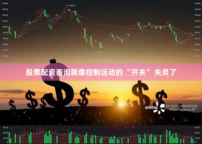 股票配资咨询就像控制运动的 “开关” 失灵了
