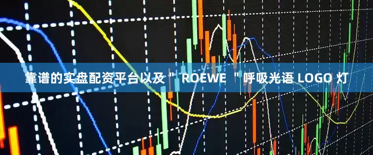 靠谱的实盘配资平台以及＂ ROEWE ＂呼吸光语 LOGO 灯