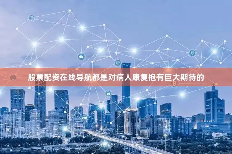 股票配资在线导航都是对病人康复抱有巨大期待的
