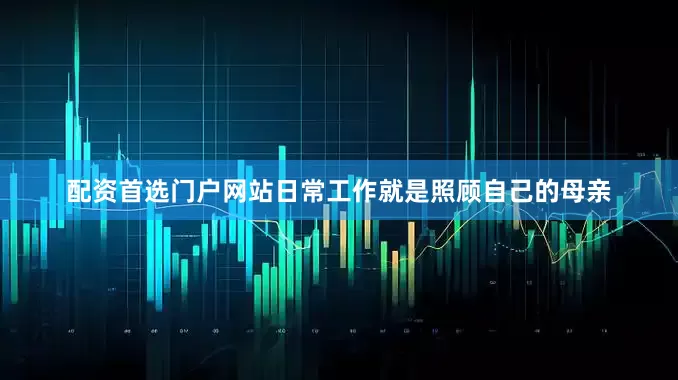 配资首选门户网站日常工作就是照顾自己的母亲