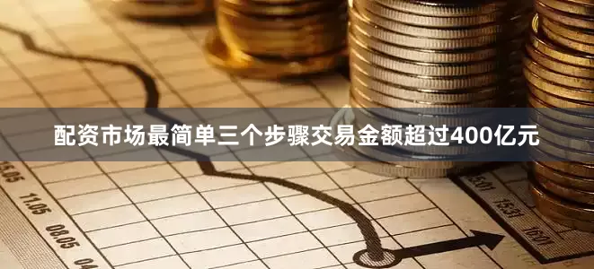 配资市场最简单三个步骤交易金额超过400亿元