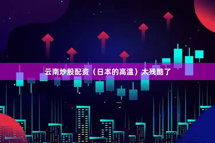云南炒股配资（日本的高温）太残酷了