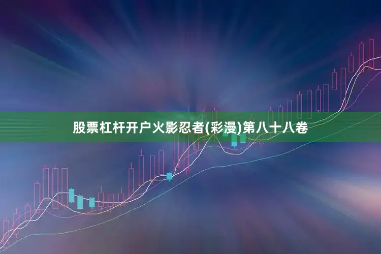 股票杠杆开户火影忍者(彩漫)第八十八卷