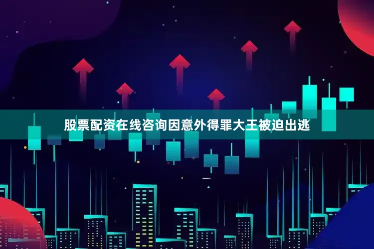 股票配资在线咨询因意外得罪大王被迫出逃