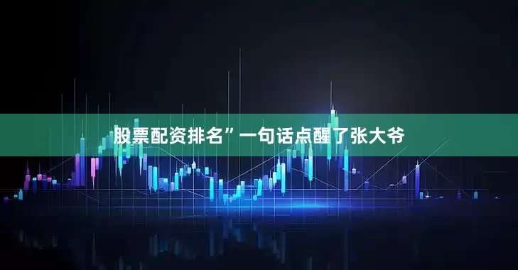 股票配资排名”一句话点醒了张大爷
