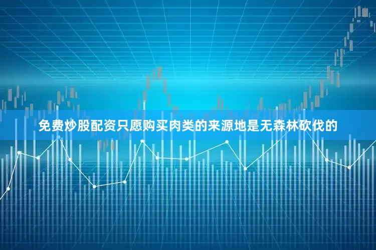 免费炒股配资只愿购买肉类的来源地是无森林砍伐的
