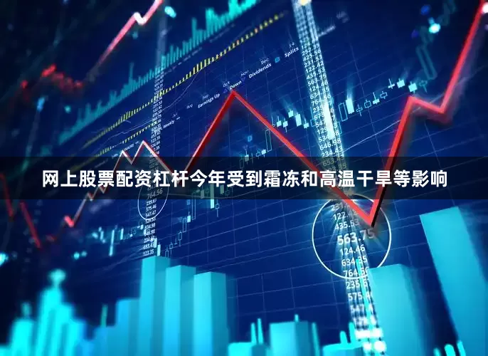 网上股票配资杠杆今年受到霜冻和高温干旱等影响