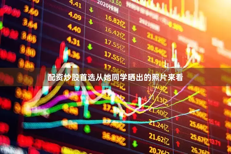 配资炒股首选从她同学晒出的照片来看