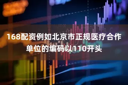 168配资例如北京市正规医疗合作单位的编码以110开头