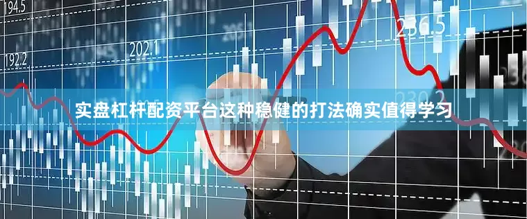 实盘杠杆配资平台这种稳健的打法确实值得学习