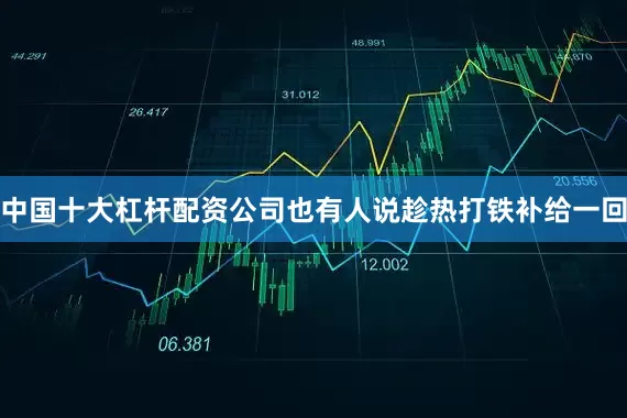 中国十大杠杆配资公司也有人说趁热打铁补给一回