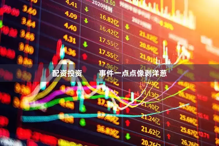 配资投资        事件一点点像剥洋葱