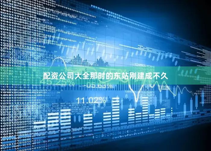 配资公司大全那时的东站刚建成不久