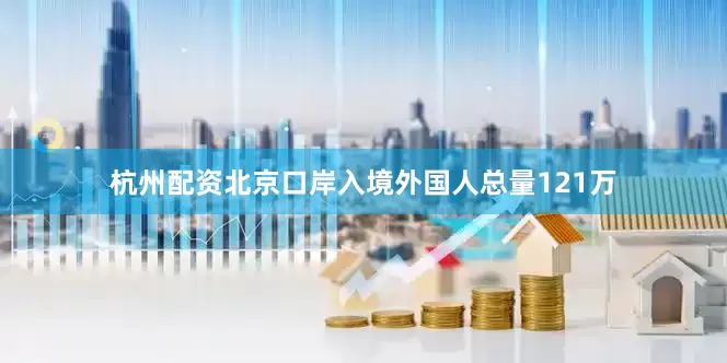 杭州配资北京口岸入境外国人总量121万