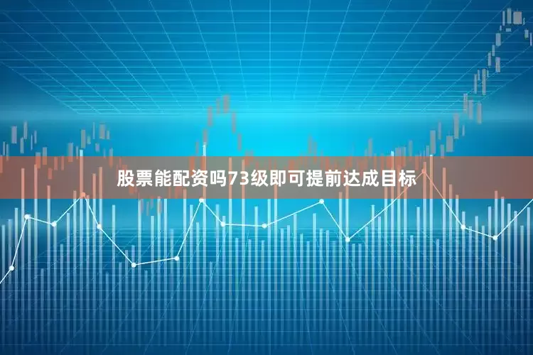 股票能配资吗73级即可提前达成目标