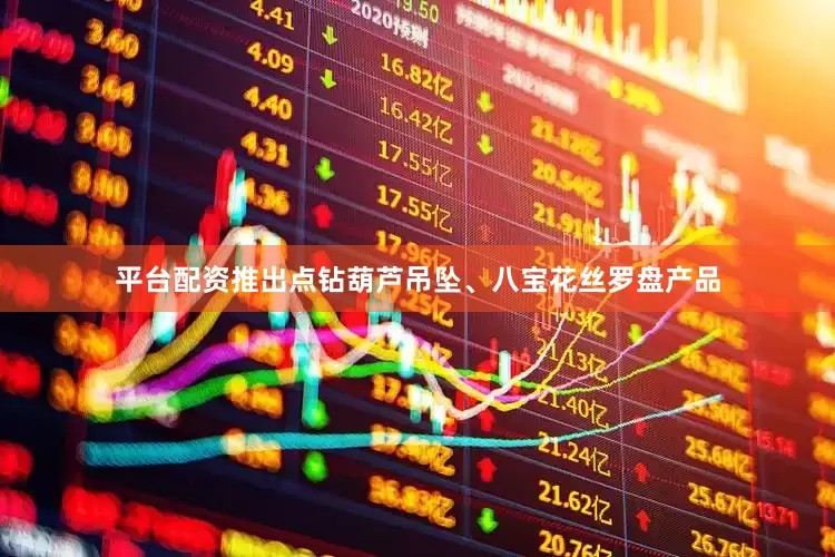 平台配资推出点钻葫芦吊坠、八宝花丝罗盘产品