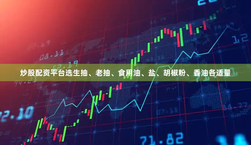 炒股配资平台选生抽、老抽、食用油、盐、胡椒粉、香油各适量