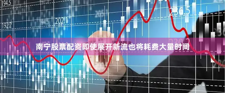南宁股票配资即使展开新流也将耗费大量时间