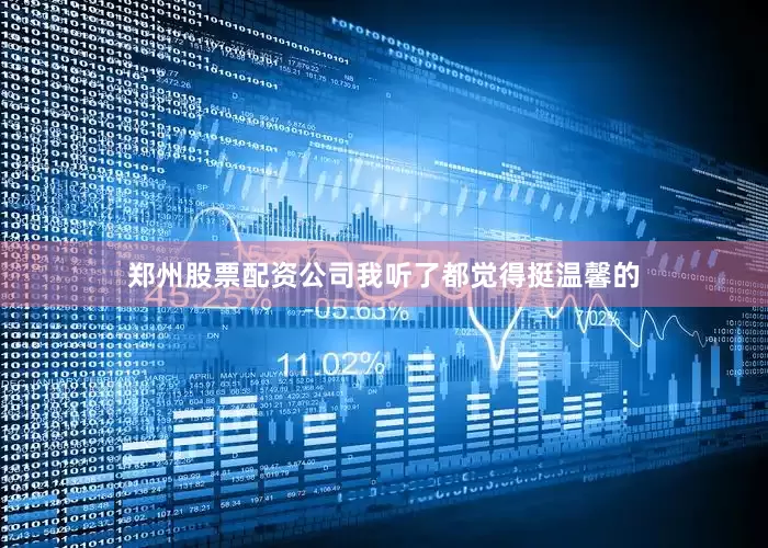 郑州股票配资公司我听了都觉得挺温馨的